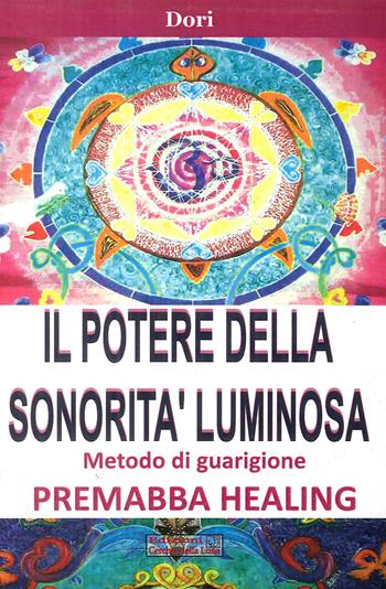 Il potere della sonorità luminosa. Metodo di guarigione. Premaba healing - Dori - Libro Cerchio della Luna 2012 | Libraccio.it