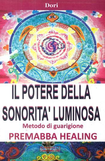 Il potere della sonorità luminosa. Metodo di guarigione. Premaba healing - Dori - Libro Cerchio della Luna 2012 | Libraccio.it