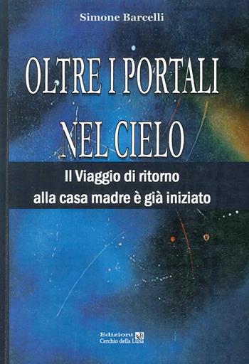 Oltre i portali nel cielo. Il viaggio di ritorno alla casa madre è già iniziato - Simone Barcelli - Libro Cerchio della Luna 2013 | Libraccio.it