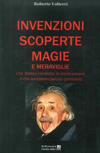 Invenzioni scoperte magie e meraviglie. Che hanno cambiato la storia umana o che avrebbero potuto cambiarla - Roberto Volterri - Libro Cerchio della Luna 2012 | Libraccio.it