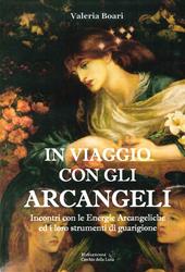 In viaggio con gli arcangeli. Incontri con le energie arcangeliche ed i loro strumenti di guarigione