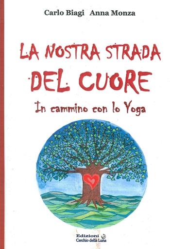 La nostra strada del cuore. In cammino con lo yoga - Carlo Biagi, Anna Monza - Libro Cerchio della Luna 2013 | Libraccio.it