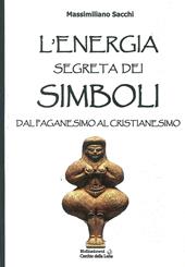 L' energia segreta dei simboli. Dal paganesimo al cristianesimo