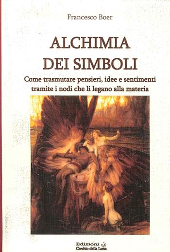 Alchimia dei simboli. Come trasmutare pensieri, idee e sentimenti tramite i nodi che li legano alla materia - Francesco Boer - Libro Cerchio della Luna 2013 | Libraccio.it