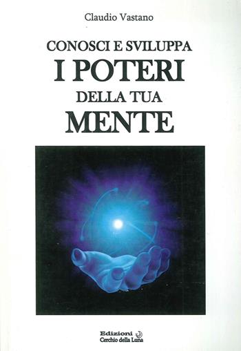 Conosci e sviluppa i poteri della tua mente - Claudio Vastano - Libro Cerchio della Luna 2013 | Libraccio.it