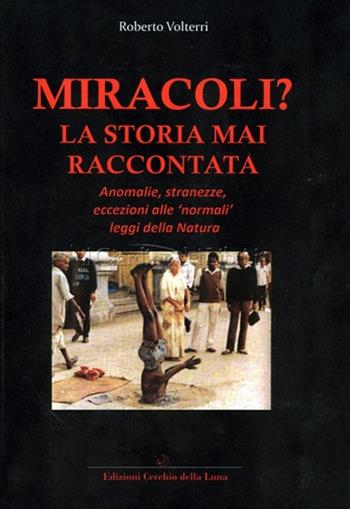 Miracoli? La storia mai raccontata - Roberto Volterri - Libro Cerchio della Luna 2014 | Libraccio.it