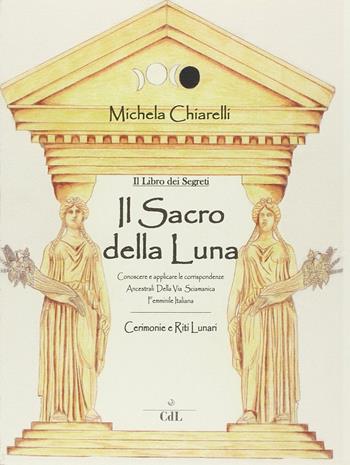 Il sacro dei segreti della luna - Michela Chiarelli - Libro Cerchio della Luna 2014 | Libraccio.it