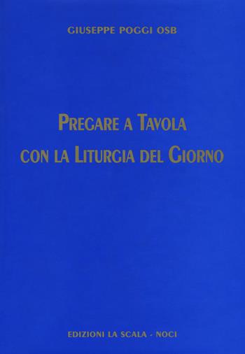 Pregare a tavola con la liturgia del giorno - Giuseppe Poggi - Libro Edizioni La Scala 2018 | Libraccio.it