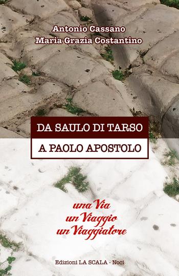 Da Saulo di Tarso a Paolo Apostolo. Una via un viaggio un viaggiatore - Antonio Cassano, Maria Grazia Costantino - Libro Edizioni La Scala 2021 | Libraccio.it