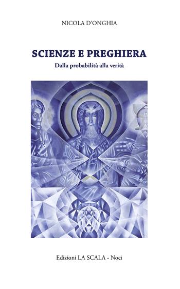Scienze e preghiera. Dalla probabilità alla verità - Nicola D'Onghia - Libro Edizioni La Scala 2022, Scintillae | Libraccio.it