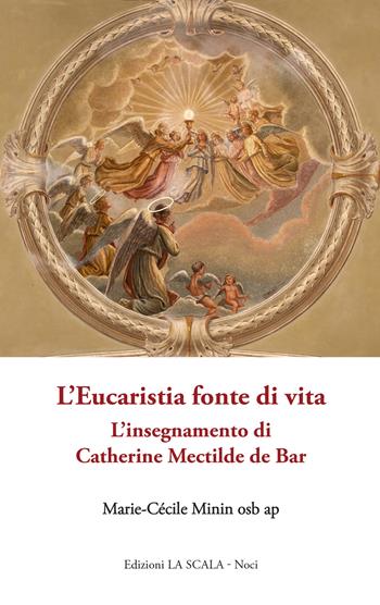 L'Eucaristia fonte di vita. L'insegnamento di Catherine Mectilde de Bar - Marie-Cécile Minin - Libro Edizioni La Scala 2023 | Libraccio.it