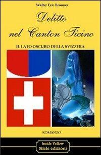 Delitto nel Canton Ticino. Il lato oscuro della Svizzera - Walter E. Bronner - Libro Silele 2013, Inside Yellow | Libraccio.it