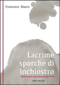 Lacrime sporche di inchiostro - Francesco Mauro - Libro Silele 2014, The other | Libraccio.it