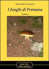 I funghi di Premana - Francesco Gianola - Libro Silele 2014, Inside Yellow | Libraccio.it