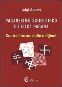 Paganesimo scientifico ed etica pagana. «Contro l'orrore delle religioni» - Luigi Gulizia - Libro CSA Editrice 2010 | Libraccio.it