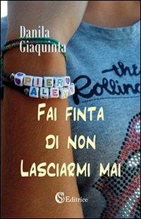 Fai finta di non lasciarmi mai - Danila Giaquinta - Libro CSA Editrice 2011 | Libraccio.it