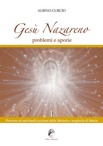 Gesù Nazareno. Problemi e aporie. Vol. 1: Processo di spiritualizzazione della materia e verginità di Maria. - Albino Curcio - Libro Mannarino 2014 | Libraccio.it