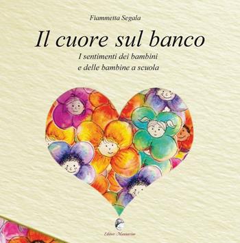 Il cuore sul banco. I sentimenti dei bambini e delle bambine a scuola - Fiammetta Segala - Libro Mannarino 2016 | Libraccio.it