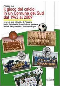 Il gioco del calcio in un comune del sud dal 1943 al 2009 - Pinuccio Stea - Libro Artebaria 2009 | Libraccio.it