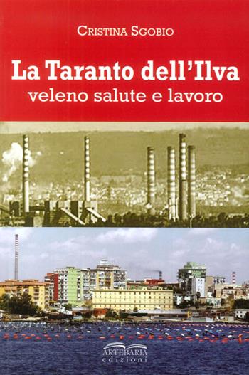 La Taranto dell'Ilva. Veleno, salute e lavoro - Cristina Sgobio - Libro Artebaria 2015 | Libraccio.it
