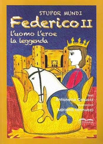 Stupor mundi. Federico II. L'uomo, l'eroe, la leggenda - Antonella Colucci - Libro Artebaria 2020 | Libraccio.it