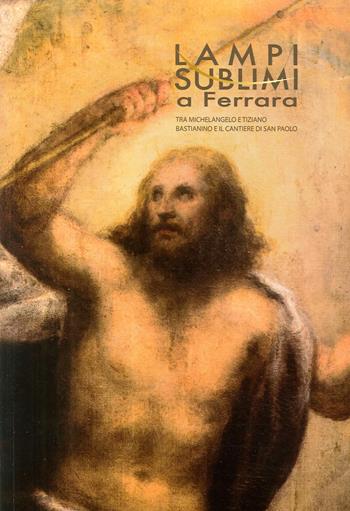 Lampi sublimi a Ferrara. Tra Michelangelo e Tiziano Bastianino e il cantiere di San Paolo  - Libro Edisai 2017 | Libraccio.it