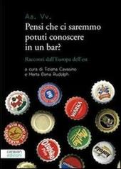 Pensi che ci saremmo potuti conoscere in un bar? Racconti dall'Europa dell'est