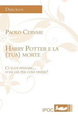 Harry Potter e la (tua) morte. Ci vuoi pensare... o sai già per cosa vivere? - Paolo Cervari - Libro Ipoc 2011 | Libraccio.it