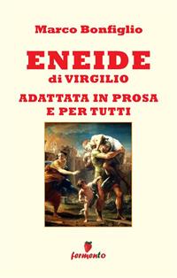 Eneide in prosa e per tutti. Nuova ediz. - Publio Virgilio Marone, Marco Bonfiglio - Libro Fermento 2023, Immortali in prosa | Libraccio.it