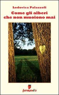 Come gli alberi che non muoiono mai - Lodovica Palazzoli - Libro Fermento 2011, Percorsi dell'anima | Libraccio.it