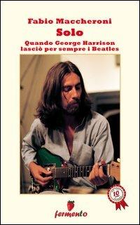 Solo. Quando George Harrison lasciò per sempre i Beatles - Fabio Maccheroni - Libro Fermento 2012 | Libraccio.it
