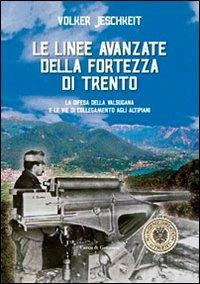 Le linee avanzate della fortezza di Trento. La difesa della Valsugana e le vie di collegamento agli altipiani - Volker Jeschkeit - Libro Curcu & Genovese Ass. 2010 | Libraccio.it