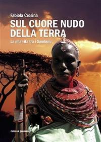 Sul cuore nudo della terra. La mia vita tra i Samburu - Fabiola Crosina - Libro Curcu & Genovese Ass. 2013 | Libraccio.it
