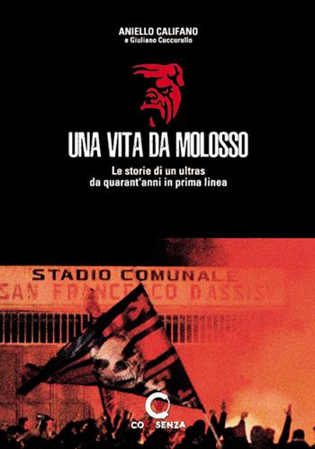 Una vita da molosso. Le storie di un ultras da quarant'anni in prima linea - Aniello Califano, Giuliano Cuccurullo - Libro Coessenza 2016 | Libraccio.it
