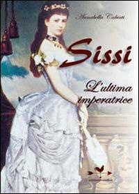 Sissi. L'ultima imperatrice - Annabella Cabiati - Libro Edizioni Anordest 2010, Biografie controcorrente | Libraccio.it