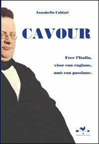 Cavour. Fece l'Italia, visse con ragione, amò con passione - Annabella Cabiati - Libro Edizioni Anordest 2010, Biografie controcorrente | Libraccio.it