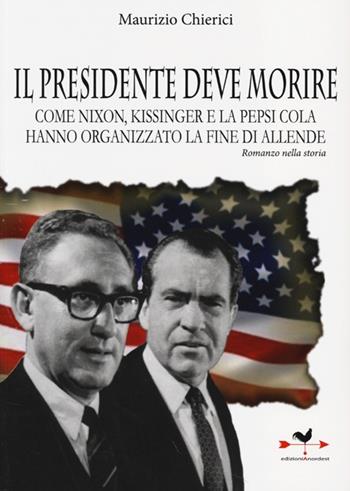 Il presidente deve morire. Come Nixon, Kissinger e la Pepsi Cola hanno organizzato la fine di Allende. Romanzo nella storia - Maurizio Chierici - Libro Edizioni Anordest 2013, Linea controcorrente | Libraccio.it