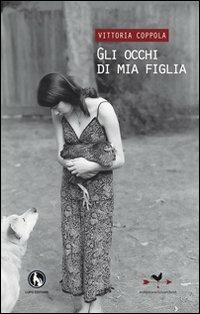 Gli occhi di mia figlia - Vittoria Coppola - Libro Edizioni Anordest 2012, Pensieri d'autori | Libraccio.it