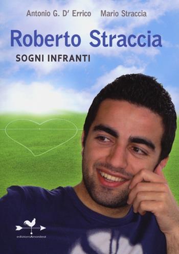 Roberto Straccia. Sogni infranti - Antonio G. D'Errico, Mario Straccia - Libro Edizioni Anordest 2013, Casi controcorrente | Libraccio.it