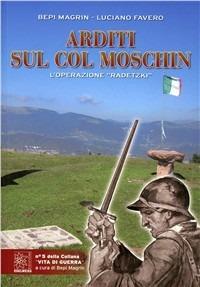 Arditi sul Col Moschin. L'operazione «Radetzki» - Bepi Magrin, Luciano Favero - Libro Edelweiss 2011 | Libraccio.it