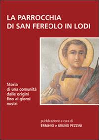 La parrocchia di San Fereolo in Lodi. Storia di una comunità dalle origini fino ai giorni nostri - Erminio Pezzini, Bruno Pezzini - Libro PMP Edizioni 2014 | Libraccio.it