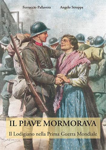 Il Piave mormorava. Il lodigiano nella prima guerra mondiale - Ferruccio Pallavera, Angelo Stroppa - Libro PMP Edizioni 2015 | Libraccio.it