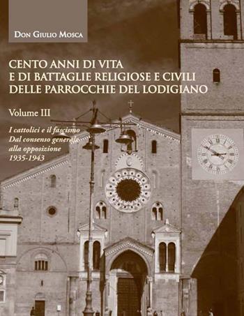 Cento anni di vita e di battaglie religiose e civili delle parrocchie del lodigiano. Vol. 3: I cattolici e il fascismo, dal consenso generale alla opposizione 1935-1943. - Giulio Mosca - Libro PMP Edizioni 2016 | Libraccio.it