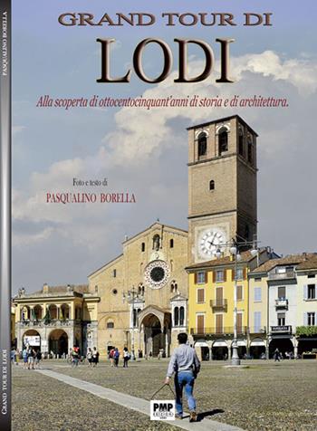 Grand tour di Lodi. Alla scoperta di ottocentocinquant'anni di storia e di architettura - Pasqualino Borella - Libro PMP Edizioni 2016 | Libraccio.it