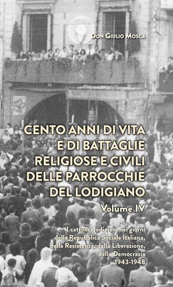 Cento anni di vita e di battaglie religiose e civili delle parrocchie del lodigiano. Vol. 4: catolici lodigiani nei giorni della Repubblica Sociale Italiana, della Resistenza, della Liberazione della Democrazia 1943-1948, I. - Giulio Mosca - Libro PMP Edizioni 2017 | Libraccio.it