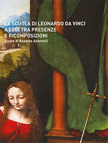 La scuola di Leonardo da Vinci a Lodi tra presenze e ricomposizioni - Rosalba Antonelli - Libro PMP Edizioni 2019 | Libraccio.it