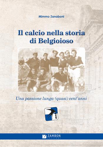 Il calcio nella storia di Belgioioso. Una passione lunga (quasi) cent'anni - Domenico Zanaboni - Libro Zambon Edizioni 2017 | Libraccio.it