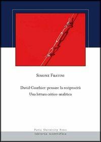 David Gauthier. Pensare la reciprocità. Una lettura critico-analitica - Simone Fratini - Libro Pavia University Press 2011 | Libraccio.it