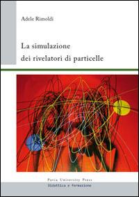 La simulazione dei rivelatori di particelle - Adele Rimoldi - Libro Pavia University Press 2014 | Libraccio.it