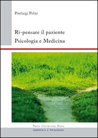 Ri-pensare il paziente. Psicologia e medicina - Pierluigi Politi - Libro Pavia University Press 2014 | Libraccio.it